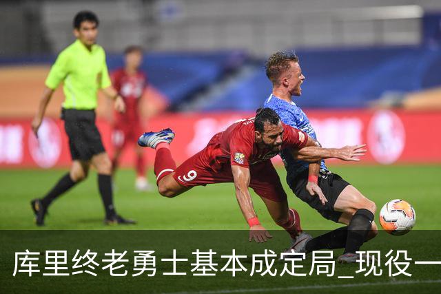 库里终老勇士基本成定局 现役一人一城还有几人坚守？