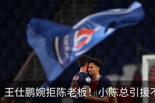 王仕鹏婉拒陈老板！小陈总引援不力，外援本土一个没签，宏远新赛季躺平？