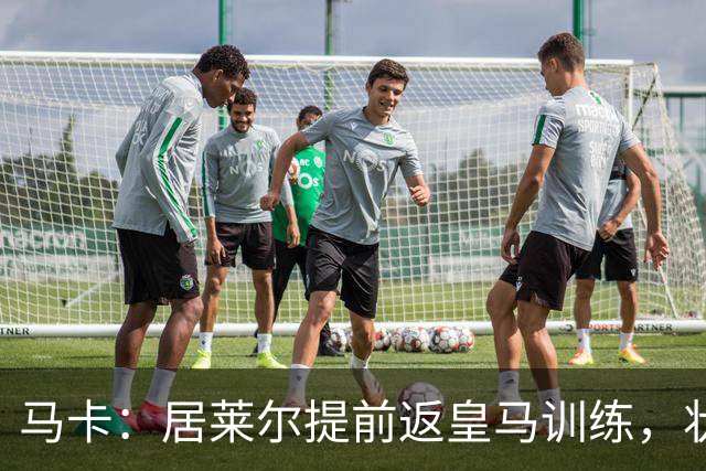 马卡：居莱尔提前返皇马训练，状态获穆帅认可